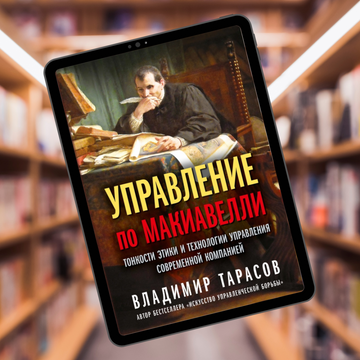 УПРАВЛЕНИЕ ПО МАКИАВЕЛЛИ. Тонкости этики и технологии управления современной компанией