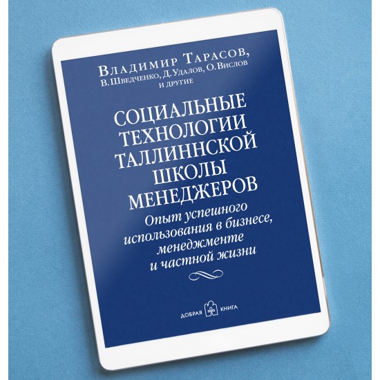 СОЦИАЛЬНЫЕ ТЕХНОЛОГИИ ТАЛЛИННСКОЙ ШКОЛЫ МЕНЕДЖЕРОВ. Опыт успешного использования в бизнесе, менеджменте и частной жизни.