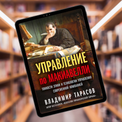 Управление по Макиавелли. Тонкости этики и технологии управления современной компанией